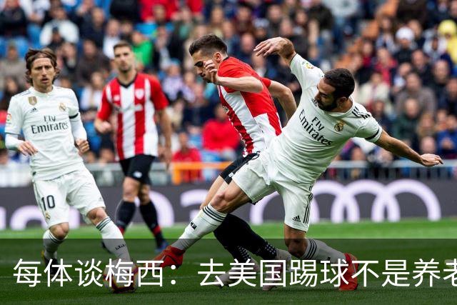 每体谈梅西：去美国踢球不是养老退役，他仍然充满饥饿感