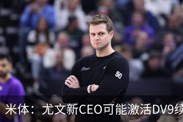 米体：尤文新CEO可能激活DV9续约谈判，球员年薪要价800万欧