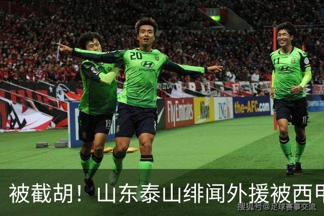 被截胡！山东泰山绯闻外援被西甲豪门争抢，夏窗换外援计划再次泡汤