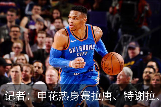 记者：申花热身赛拉唐、特谢拉、米内罗、刘诚宇没有出场