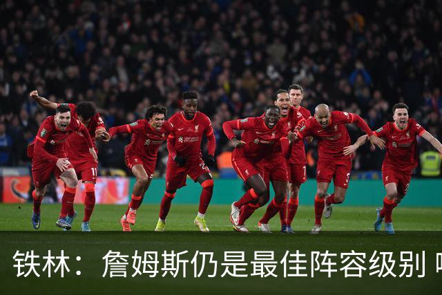 铁林：詹姆斯仍是最佳阵容级别 哪怕降薪也会拿至少三四千万