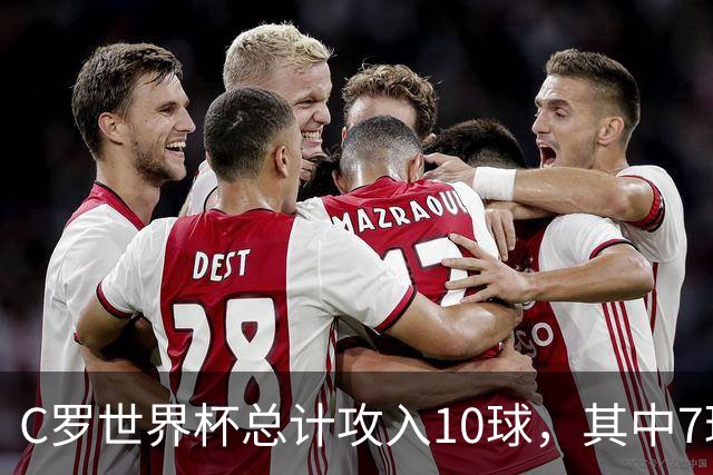 C罗世界杯总计攻入10球，其中7球是对阵小组垫底球队打进